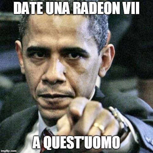 Pissed Off Obama Meme | DATE UNA RADEON VII; A QUEST'UOMO | image tagged in memes,pissed off obama | made w/ Imgflip meme maker