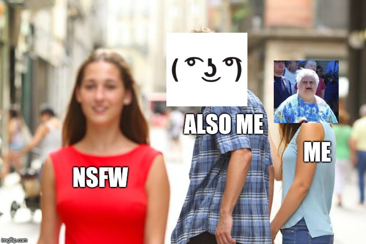 Distracted Boyfriend Meme | NSFW ALSO ME ME | image tagged in memes,distracted boyfriend | made w/ Imgflip meme maker