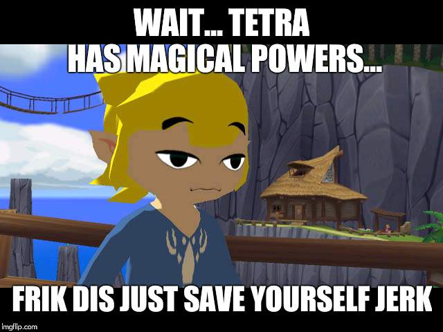 High Toon Link | WAIT... TETRA HAS MAGICAL POWERS... FRIK DIS JUST SAVE YOURSELF JERK | image tagged in high toon link | made w/ Imgflip meme maker