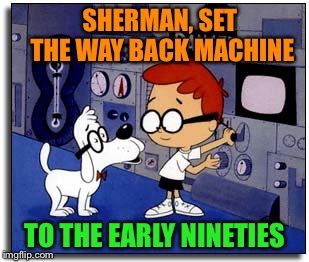 SHERMAN, SET THE WAY BACK MACHINE TO THE EARLY NINETIES | made w/ Imgflip meme maker