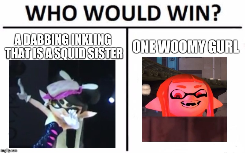 Who Would Win? Meme | A DABBING INKLING THAT IS A SQUID SISTER; ONE WOOMY GURL | image tagged in memes,who would win,callie dab,woomy,splatoon | made w/ Imgflip meme maker