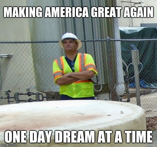 Dream big, it is better than working | MAKING AMERICA GREAT AGAIN; ONE DAY DREAM AT A TIME | image tagged in hard hat wot,dream big | made w/ Imgflip meme maker