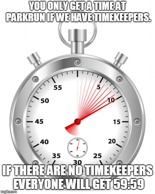 Stopwatch | YOU ONLY GET A TIME AT PARKRUN IF WE HAVE TIMEKEEPERS. IF THERE ARE NO TIMEKEEPERS EVERYONE WILL GET 59:59 | image tagged in stopwatch | made w/ Imgflip meme maker
