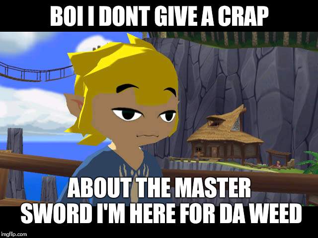 High Toon Link | BOI I DONT GIVE A CRAP; ABOUT THE MASTER SWORD I'M HERE FOR DA WEED | image tagged in high toon link | made w/ Imgflip meme maker