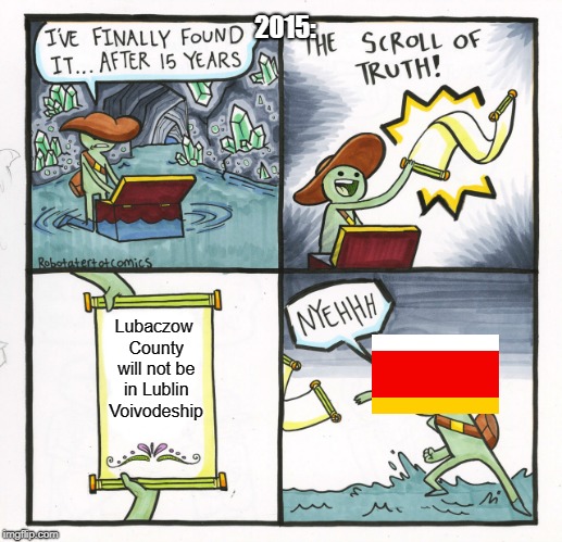 The Scroll Of Truth Meme | 2015:; Lubaczow County will not be in Lublin Voivodeship | image tagged in memes,the scroll of truth | made w/ Imgflip meme maker