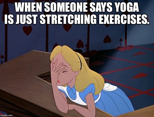 Alice in Wonderland Face Palm Facepalm | WHEN SOMEONE SAYS YOGA IS JUST STRETCHING EXERCISES. | image tagged in alice in wonderland face palm facepalm | made w/ Imgflip meme maker