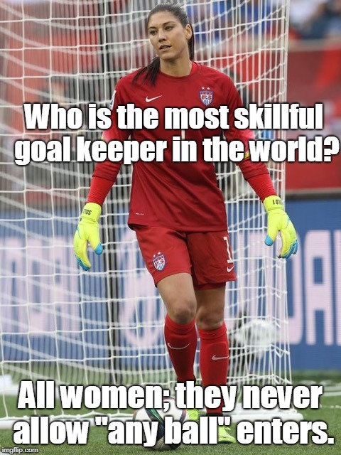 Skillful goal keepers | Who is the most skillful goal keeper in the world? All women; they never allow "any ball" enters. | image tagged in sport | made w/ Imgflip meme maker