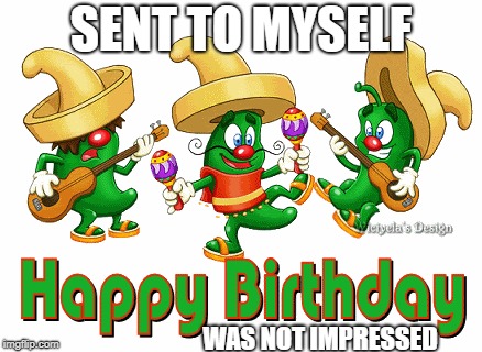 Alone on my birthday. | SENT TO MYSELF; WAS NOT IMPRESSED | image tagged in happy birthday | made w/ Imgflip meme maker