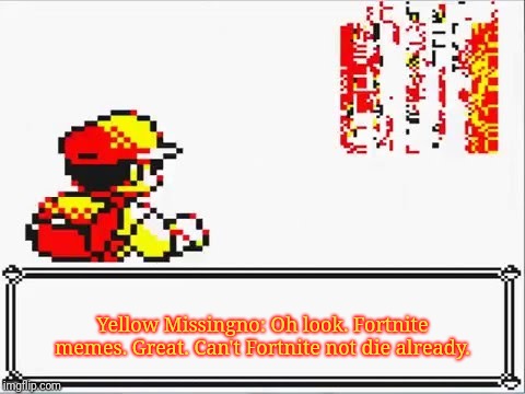 Oh Shit! Itsa Missingno. | Yellow Missingno: Oh look. Fortnite memes. Great. Can't Fortnite not die already. | image tagged in oh shit itsa missingno | made w/ Imgflip meme maker