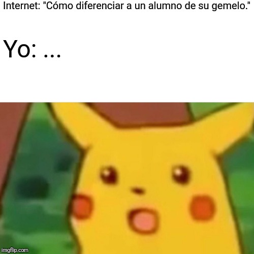 Surprised Pikachu Meme | Internet: "Cómo diferenciar a un alumno de su gemelo."; Yo: ... | image tagged in memes,surprised pikachu | made w/ Imgflip meme maker