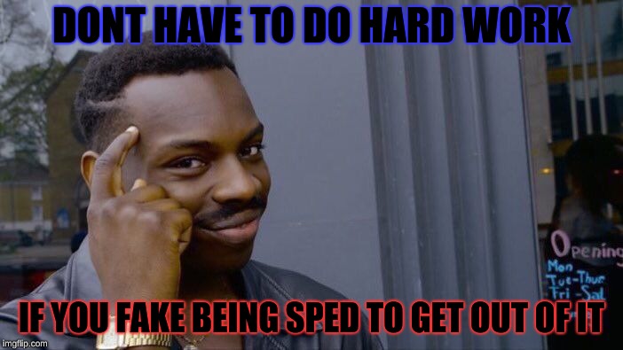 Roll Safe Think About It Meme | DONT HAVE TO DO HARD WORK; IF YOU FAKE BEING SPED TO GET OUT OF IT | image tagged in memes,roll safe think about it | made w/ Imgflip meme maker