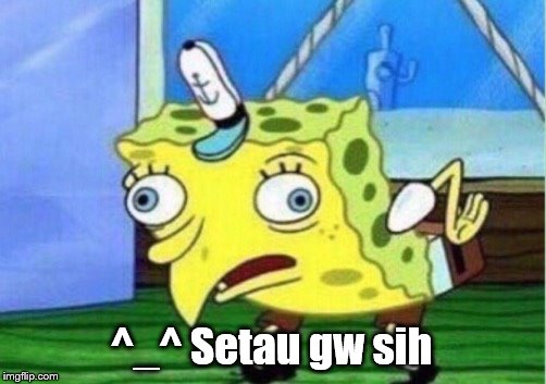 Mocking Spongebob | ^_^ Setau gw sih | image tagged in memes,mocking spongebob | made w/ Imgflip meme maker