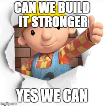 Bob the builder | CAN WE BUILD IT STRONGER; YES WE CAN | image tagged in bob the builder | made w/ Imgflip meme maker