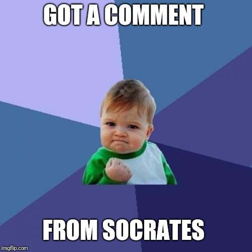 Success Kid Meme | GOT A COMMENT; FROM SOCRATES | image tagged in memes,success kid | made w/ Imgflip meme maker