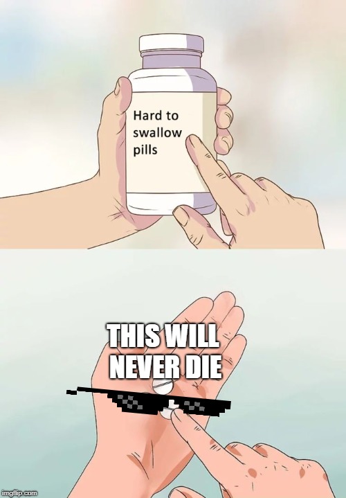 Hard To Swallow Pills Meme | THIS WILL NEVER DIE | image tagged in memes,hard to swallow pills | made w/ Imgflip meme maker