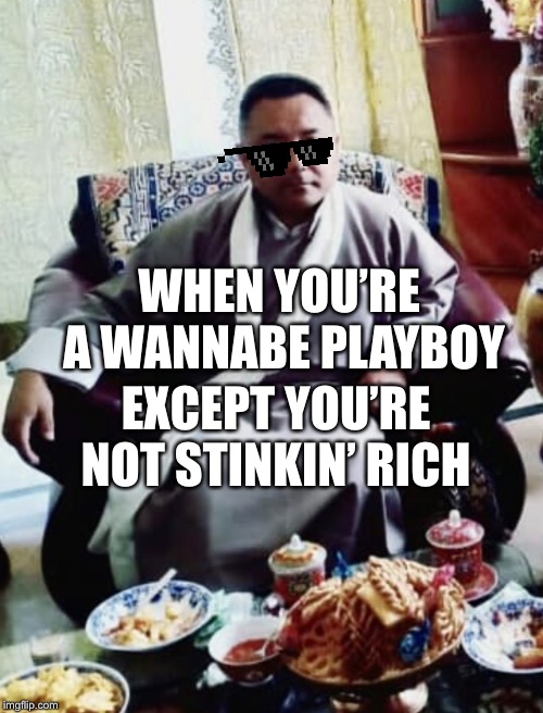 WHEN YOU’RE A WANNABE PLAYBOY; EXCEPT YOU’RE NOT STINKIN’ RICH | image tagged in sonam topgay tashi,douchebag,playboy | made w/ Imgflip meme maker