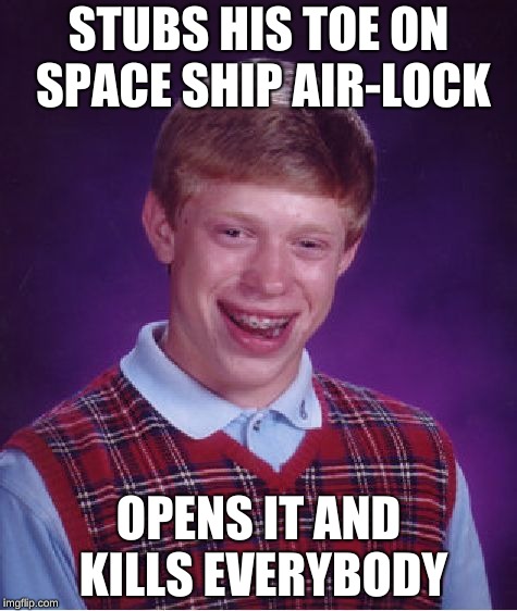 Bad Luck Brian | STUBS HIS TOE ON SPACE SHIP AIR-LOCK; OPENS IT AND KILLS EVERYBODY | image tagged in memes,bad luck brian | made w/ Imgflip meme maker