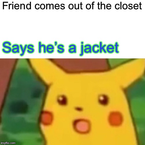 Surprised Pikachu | Friend comes out of the closet; Says he’s a jacket | image tagged in memes,surprised pikachu | made w/ Imgflip meme maker