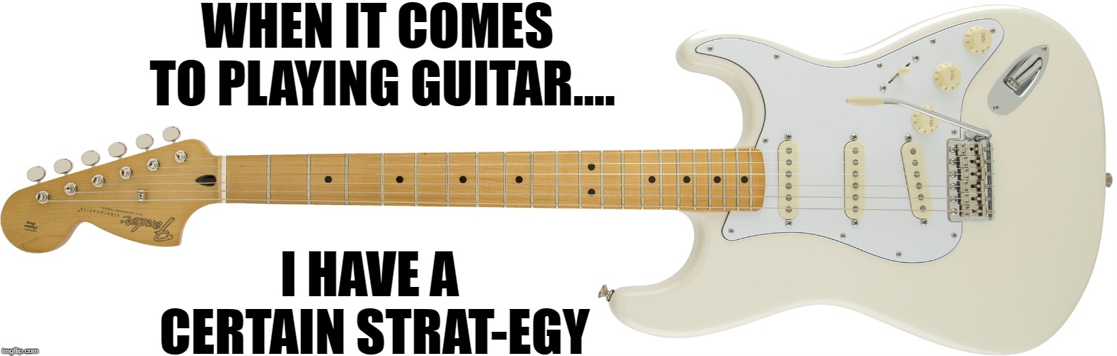Guitar joke #4 | WHEN IT COMES TO PLAYING GUITAR.... I HAVE A CERTAIN STRAT-EGY | image tagged in memes,guitar,guitars | made w/ Imgflip meme maker