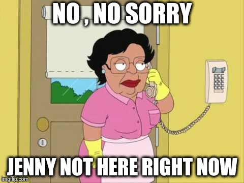 Consuela Meme | NO , NO SORRY JENNY NOT HERE RIGHT NOW | image tagged in memes,consuela | made w/ Imgflip meme maker