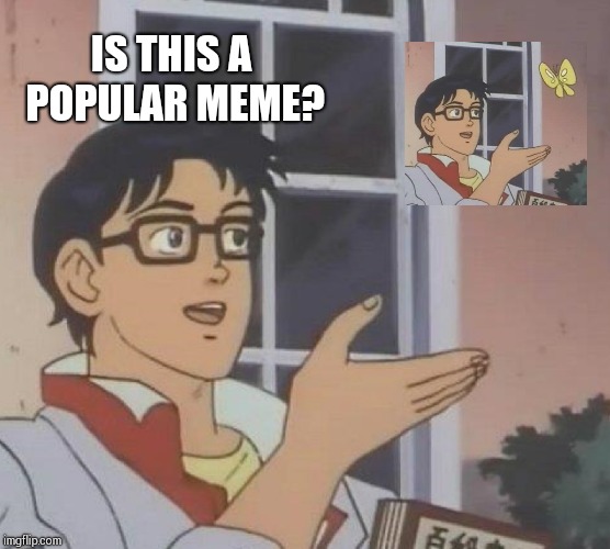 Is This A Pigeon | IS THIS A POPULAR MEME? | image tagged in memes,is this a pigeon | made w/ Imgflip meme maker