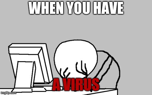 Computer Guy Facepalm | WHEN YOU HAVE; A VIRUS | image tagged in memes,computer guy facepalm | made w/ Imgflip meme maker