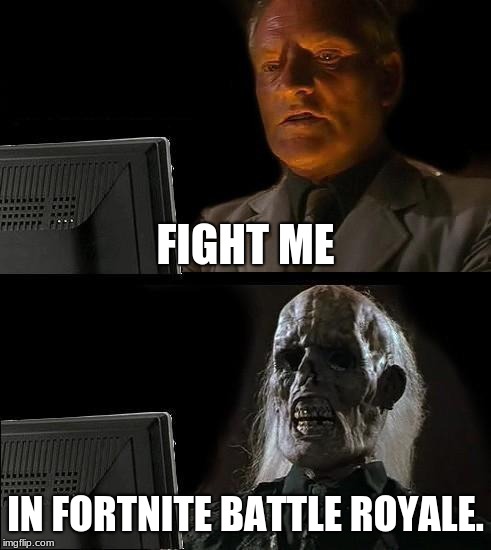 I'll Just Wait Here | FIGHT ME; IN FORTNITE BATTLE ROYALE. | image tagged in memes,ill just wait here | made w/ Imgflip meme maker