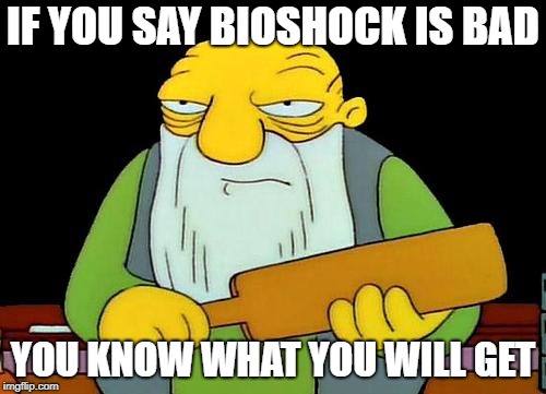 That's a paddlin' | IF YOU SAY BIOSHOCK IS BAD; YOU KNOW WHAT YOU WILL GET | image tagged in memes,that's a paddlin' | made w/ Imgflip meme maker