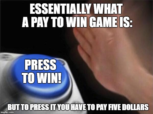 Blank Nut Button | ESSENTIALLY WHAT A PAY TO WIN GAME IS:; PRESS TO WIN! BUT TO PRESS IT YOU HAVE TO PAY FIVE DOLLARS | image tagged in memes,blank nut button | made w/ Imgflip meme maker