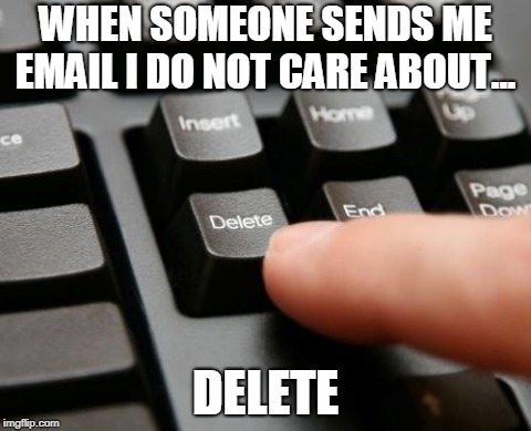Delete | WHEN SOMEONE SENDS ME EMAIL I DO NOT CARE ABOUT... DELETE | image tagged in delete | made w/ Imgflip meme maker