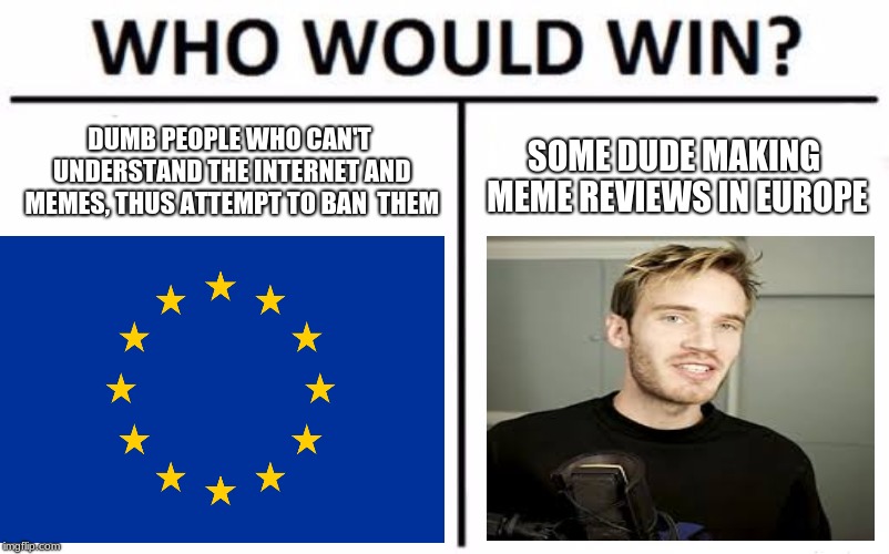 Who Would Win? | DUMB PEOPLE WHO CAN'T UNDERSTAND THE INTERNET AND MEMES, THUS ATTEMPT TO BAN  THEM; SOME DUDE MAKING MEME REVIEWS IN EUROPE | image tagged in article 13 | made w/ Imgflip meme maker