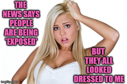 Blondes interpretation of Fake News | THE NEWS SAYS PEOPLE ARE BEING 'EXPOSED'; BUT THEY ALL LOOKED DRESSED TO ME | image tagged in dumb blonde,memes,news,fake news,people | made w/ Imgflip meme maker