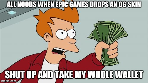Shut Up And Take My Money Fry Meme | ALL NOOBS WHEN EPIC GAMES DROPS AN OG SKIN; SHUT UP AND TAKE MY WHOLE WALLET | image tagged in memes,shut up and take my money fry | made w/ Imgflip meme maker