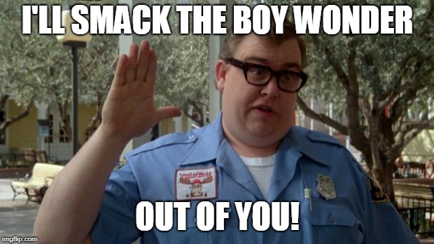 John Candy - Closed | I'LL SMACK THE BOY WONDER; OUT OF YOU! | image tagged in john candy - closed | made w/ Imgflip meme maker