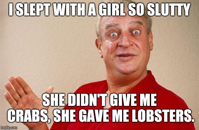 I SLEPT WITH A GIRL SO S**TTY SHE DIDN'T GIVE ME CRABS, SHE GAVE ME LOBSTERS. | made w/ Imgflip meme maker