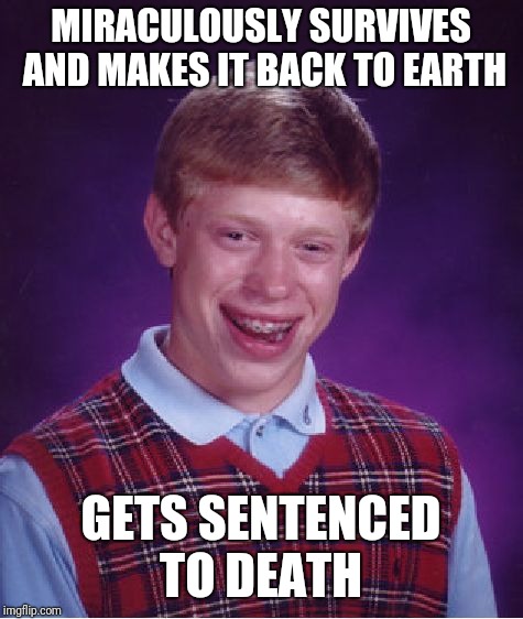 Bad Luck Brian Meme | MIRACULOUSLY SURVIVES AND MAKES IT BACK TO EARTH GETS SENTENCED TO DEATH | image tagged in memes,bad luck brian | made w/ Imgflip meme maker