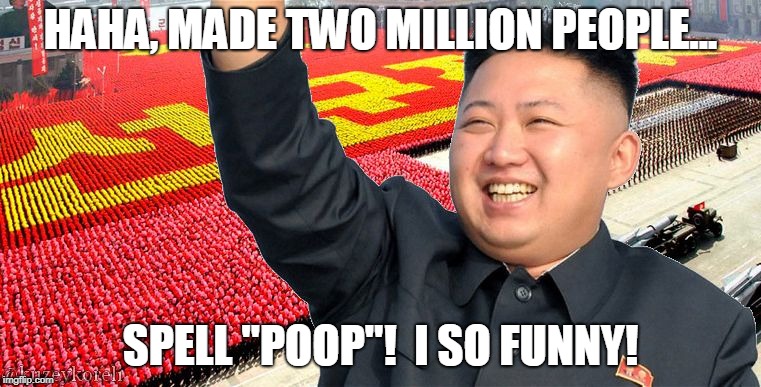 Kin jong un | HAHA, MADE TWO MILLION PEOPLE... SPELL "POOP"!  I SO FUNNY! | image tagged in kin jong un | made w/ Imgflip meme maker