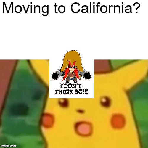 Surprised Pikachu Meme | Moving to California? | image tagged in memes | made w/ Imgflip meme maker