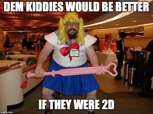 weeaboo | DEM KIDDIES WOULD BE BETTER IF THEY WERE 2D | image tagged in weeaboo | made w/ Imgflip meme maker