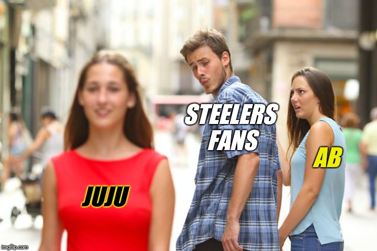 Distracted Boyfriend | STEELERS FANS; AB; JUJU | image tagged in memes,distracted boyfriend | made w/ Imgflip meme maker