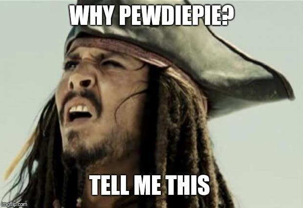 confused dafuq jack sparrow what | WHY PEWDIEPIE? TELL ME THIS | image tagged in confused dafuq jack sparrow what | made w/ Imgflip meme maker