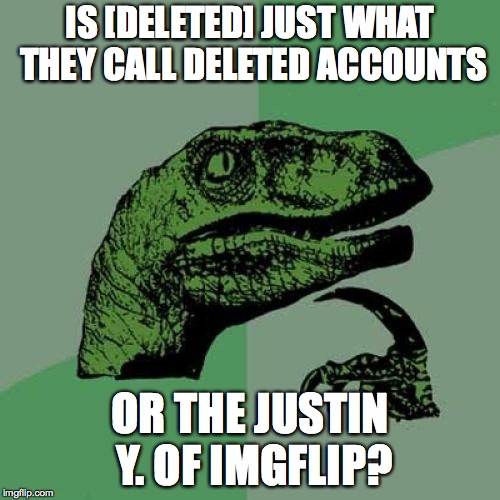 Philosoraptor | IS [DELETED] JUST WHAT THEY CALL DELETED ACCOUNTS; OR THE JUSTIN Y. OF IMGFLIP? | image tagged in memes,philosoraptor | made w/ Imgflip meme maker