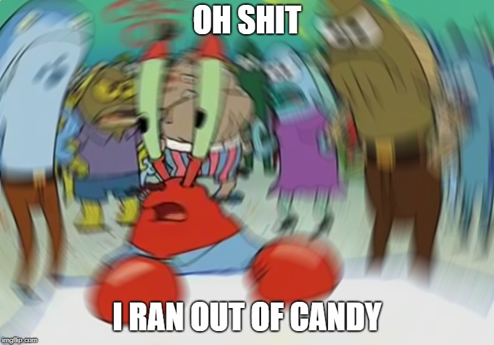 Mr Krabs Blur Meme | OH SHIT; I RAN OUT OF CANDY | image tagged in memes,mr krabs blur meme | made w/ Imgflip meme maker