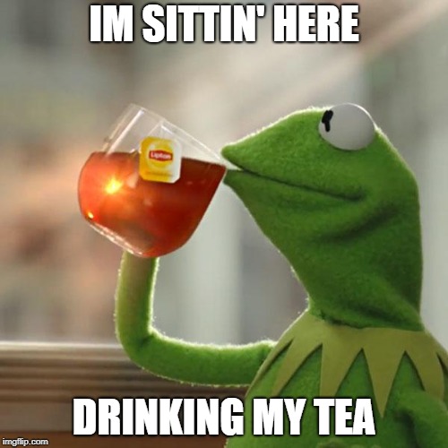 But That's None Of My Business | IM SITTIN' HERE; DRINKING MY TEA | image tagged in memes,but thats none of my business,kermit the frog | made w/ Imgflip meme maker