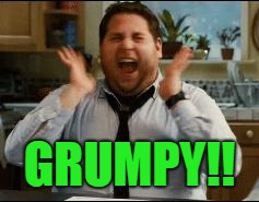 excited | GRUMPY!! | image tagged in excited | made w/ Imgflip meme maker