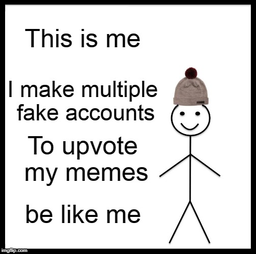 Please, don't be like the one guy on imgflip who features this.
 | This is me; I make multiple fake accounts; To upvote my memes; be like me | image tagged in memes,be like bill | made w/ Imgflip meme maker