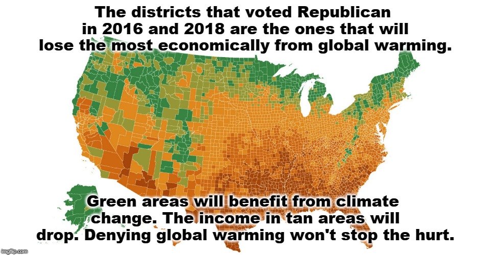 The districts that voted Republican in 2016 and 2018 are the ones that will lose the most economically from global warming. Green areas will benefit from climate change. The income in tan areas will drop. Denying global warming won't stop the hurt. | image tagged in global warming,climate change,republican | made w/ Imgflip meme maker