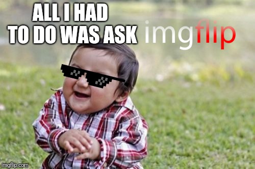 Evil Toddler Meme | ALL I HAD TO DO WAS ASK | image tagged in memes,evil toddler | made w/ Imgflip meme maker
