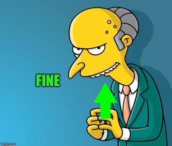 Mr. Burns | FINE | image tagged in mr burns | made w/ Imgflip meme maker