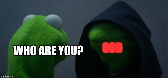 Evil Kermit | GOD; WHO ARE YOU? | image tagged in memes,evil kermit | made w/ Imgflip meme maker